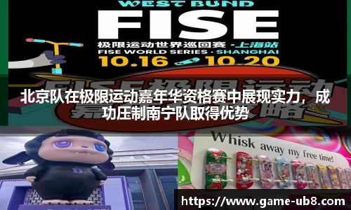 北京队在极限运动嘉年华资格赛中展现实力，成功压制南宁队取得优势