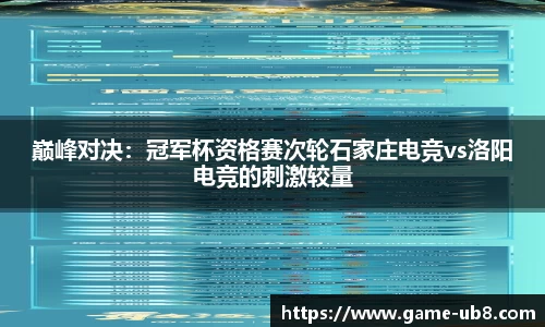 巅峰对决：冠军杯资格赛次轮石家庄电竞vs洛阳电竞的刺激较量
