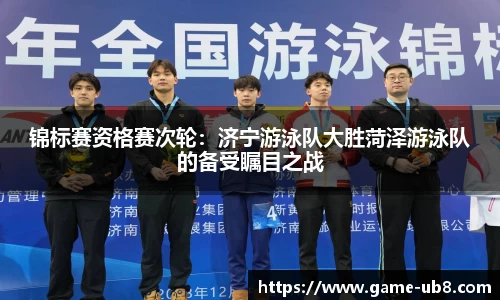 锦标赛资格赛次轮：济宁游泳队大胜菏泽游泳队的备受瞩目之战