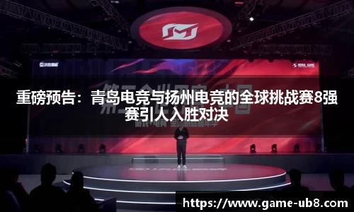 重磅预告：青岛电竞与扬州电竞的全球挑战赛8强赛引人入胜对决