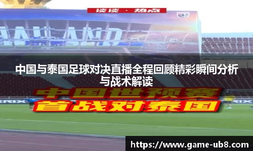 中国与泰国足球对决直播全程回顾精彩瞬间分析与战术解读